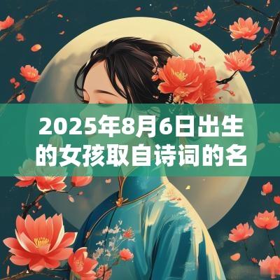 2025年8月6日出生的女孩取自诗词的名字简单大气的女宝宝名字