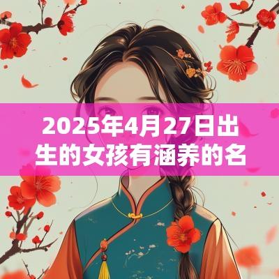 2025年4月27日出生的女孩有涵养的名字高分蛇宝宝名字起名大全