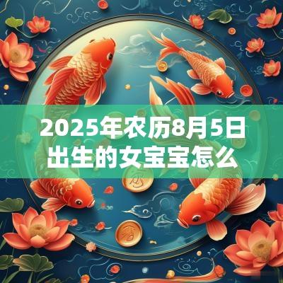 2025年农历8月5日出生的女宝宝怎么取名好听的蛇年女孩名字