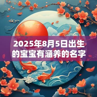 2025年8月5日出生的宝宝有涵养的名字女孩五行缺金如何起名
