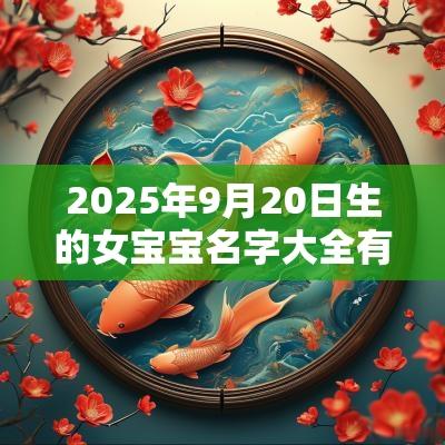2025年9月20日生的女宝宝名字大全有寓意的漂亮女孩有涵养的名字