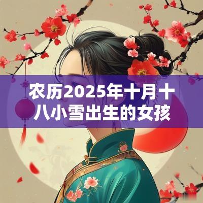 农历2025年十月十八小雪出生的女孩好不好五行缺火取名测试打分