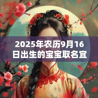 2025年农历9月16日出生的宝宝取名宜用字优雅女孩最新名字精选