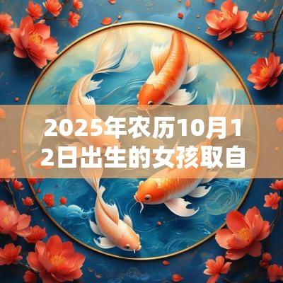 2025年农历10月12日出生的女孩取自诗词的名字有诗意的蛇年女孩名字