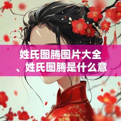 姓氏图腾图片大全、姓氏图腾是什么意思、姓氏图腾中国100个大姓图腾
