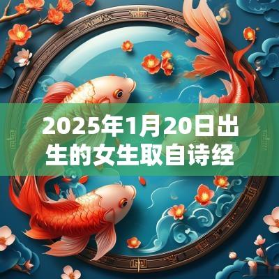 2025年1月20日出生的女生取自诗经的名字大方有诗意的女孩名字