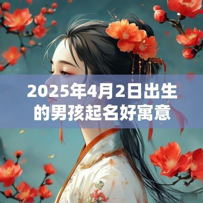 2025年4月2日出生的男孩起名好寓意的字清雅仙气的男生名字