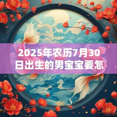 2025年农历7月30日出生的男宝宝要怎么取名热门蛇宝宝名字推荐