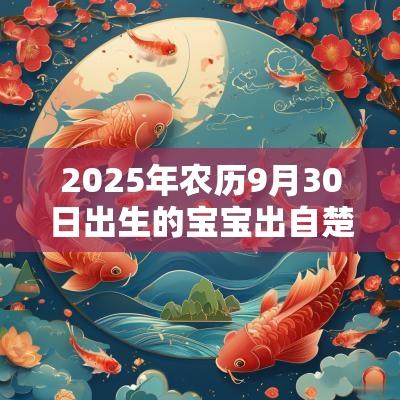 2025年农历9月30日出生的宝宝出自楚辞的名字霸气有典故的名字
