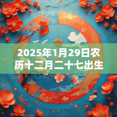 2025年1月29日农历十二月二十七出生的女孩名字五行八字起名