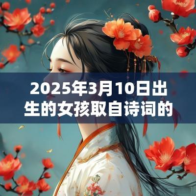 2025年3月10日出生的女孩取自诗词的名字寓意非凡的女生名字