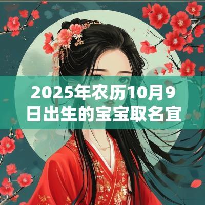 2025年农历10月9日出生的宝宝取名宜用字有内涵的蛇宝宝名字