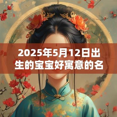 2025年5月12日出生的宝宝好寓意的名字好听好寓意的女孩名字