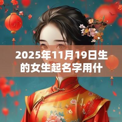 2025年11月19日生的女生起名字用什么字比较好文雅动听的名字推荐