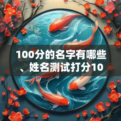 100分的名字有哪些、姓名测试打分100分的名字、100分的名字大全