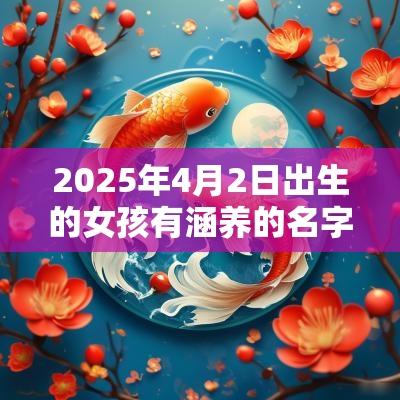 2025年4月2日出生的女孩有涵养的名字带金的高雅女孩名字之选