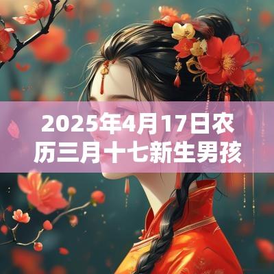 2025年4月17日农历三月十七新生男孩起名新生儿五行缺火的名字
