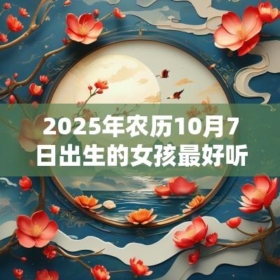 2025年农历10月7日出生的女孩最好听的名字五行缺火宝宝取名