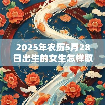 2025年农历5月28日出生的女生怎样取名好古风的蛇年女孩名字