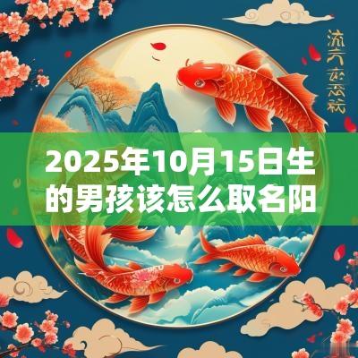 2025年10月15日生的男孩该怎么取名阳光向上的男孩名字大全
