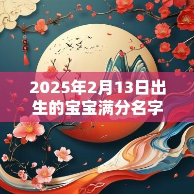2025年2月13日出生的宝宝满分名字合集女孩满分好名字推荐