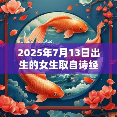 2025年7月13日出生的女生取自诗经的名字灵动唯美的蛇宝宝名字