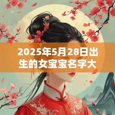 2025年5月28日出生的女宝宝名字大全有寓意的取名优美古诗词推荐