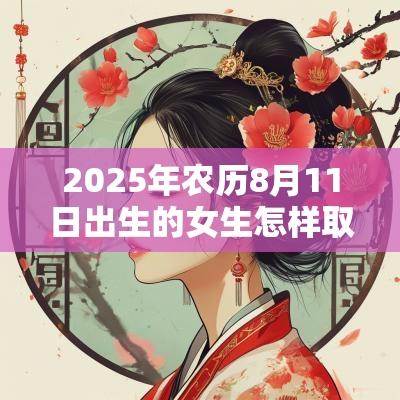 2025年农历8月11日出生的女生怎样取名好简单的蛇年女孩名字