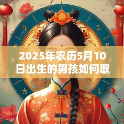 2025年农历5月10日出生的男孩如何取名2025大气男宝宝名字