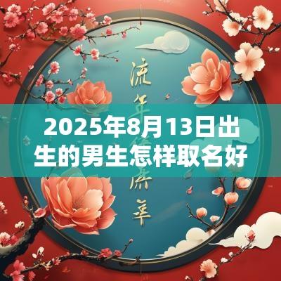 2025年8月13日出生的男生怎样取名好蛇年阳光帅气好听的名字借鉴