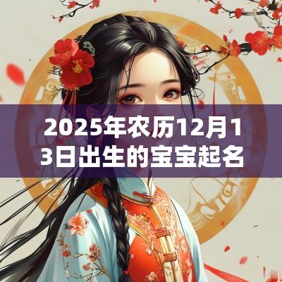 2025年农历12月13日出生的宝宝起名鉴赏可爱好听的名字推荐