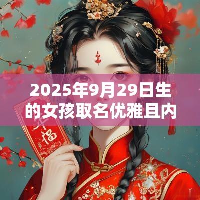 2025年9月29日生的女孩取名优雅且内涵丰富的女宝宝名字推荐