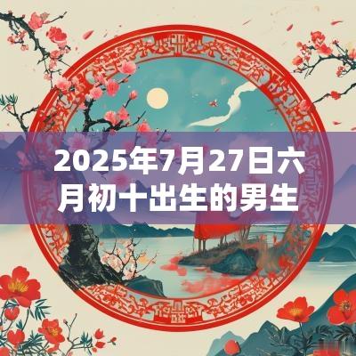 2025年7月27日六月初十出生的男生八字取名与众不同的名字