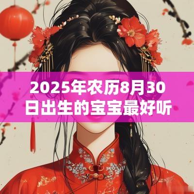 2025年农历8月30日出生的宝宝最好听的名字动听悦耳名字排行榜