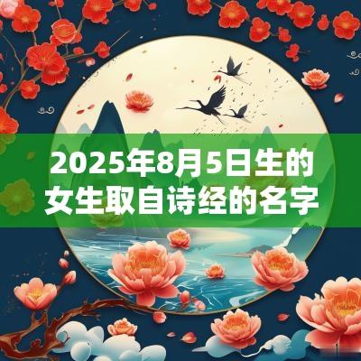 2025年8月5日生的女生取自诗经的名字富有内涵的女孩名字赏析