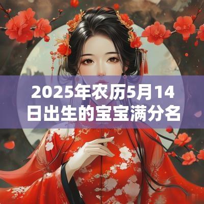2025年农历5月14日出生的宝宝满分名字合集男孩好寓意的名