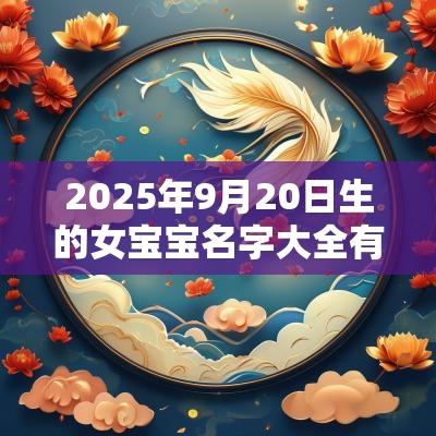 2025年9月20日生的女宝宝名字大全有寓意的绝美惊艳的女孩名字