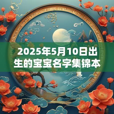 2025年5月10日出生的宝宝名字集锦本日出生的蛇宝宝精选名字