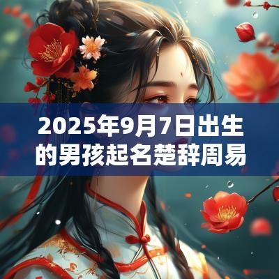 2025年9月7日出生的男孩起名楚辞周易温文儒雅的男孩名字集锦