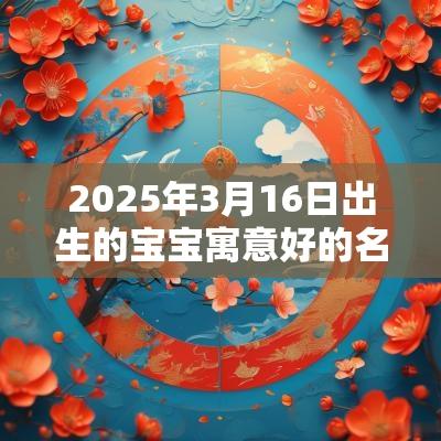2025年3月16日出生的宝宝寓意好的名字合集适用于女孩的名字