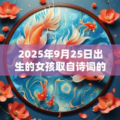 2025年9月25日出生的女孩取自诗词的名字独特的蛇年女孩名字
