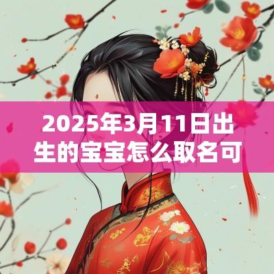 2025年3月11日出生的宝宝怎么取名可爱吉祥的女宝宝名鉴赏