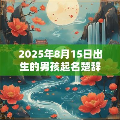 2025年8月15日出生的男孩起名楚辞周易有诗意的最佳取名宝典