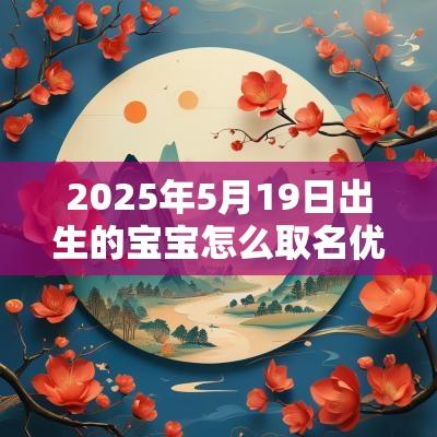 2025年5月19日出生的宝宝怎么取名优雅的女孩子名字精选大全