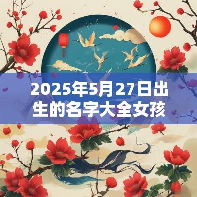 2025年5月27日出生的名字大全女孩儿适合土字旁的好听女孩名字