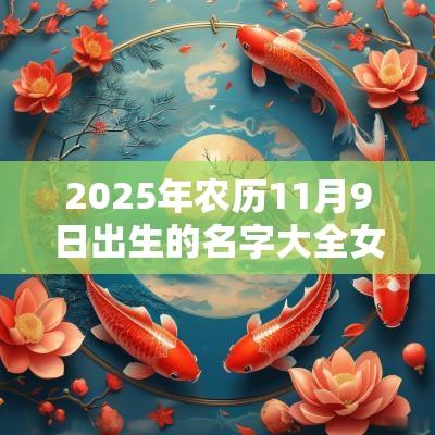 2025年农历11月9日出生的名字大全女孩儿顺耳的蛇年女孩名字