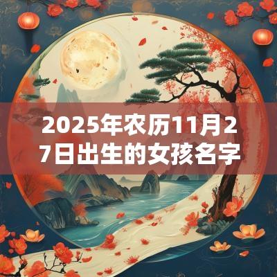 2025年农历11月27日出生的女孩名字宝典好听的蛇年女孩名字