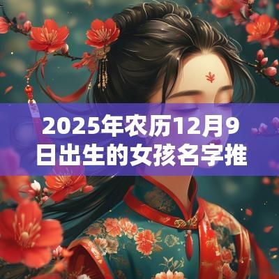 2025年农历12月9日出生的女孩名字推荐大气的蛇年女孩名字