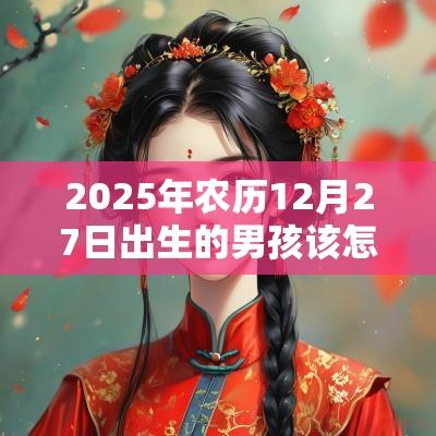 2025年农历12月27日出生的男孩该怎么取名男孩名字简单大气技巧