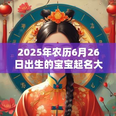 2025年农历6月26日出生的宝宝起名大全柔美温和女宝宝单字大全
